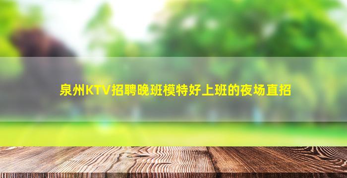 泉州KTV招聘晚班模特好上班的夜场直招