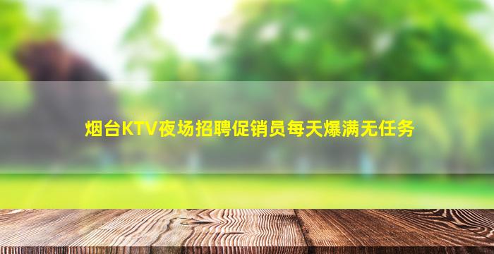 烟台KTV夜场招聘促销员每天爆满无任务