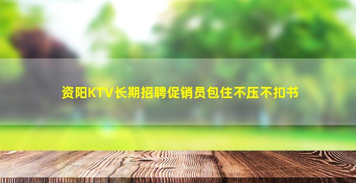 资阳KTV长期招聘促销员包住不压不扣书