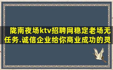 陇南夜场ktv招聘网稳定老场无任务.诚信企业给你商业成功的灵